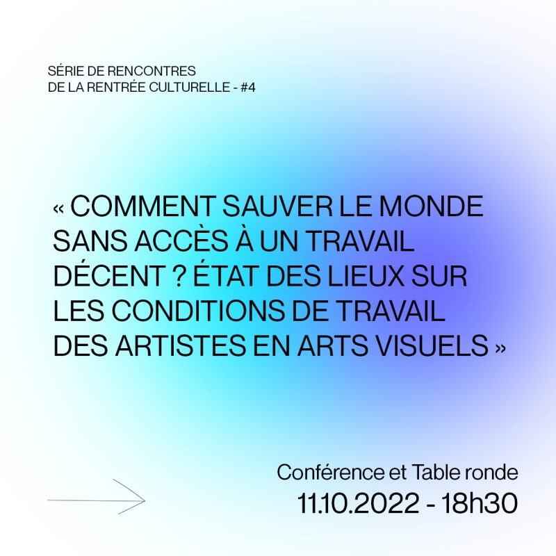 SÉRIE DE RENCONTRES DE LA RENTRÉE CULTURELLE - #4 - « Comment sauver le monde sans accès à un travail décent ? État des lieux sur les conditions de travail des artistes en arts visuels »