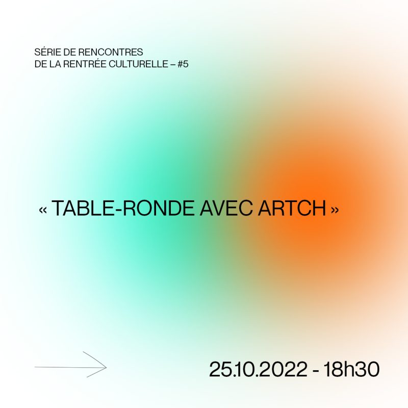 SÉRIE DE RENCONTRES DE LA RENTRÉE CULTURELLE - #5 -  « Table-Ronde avec Artch »