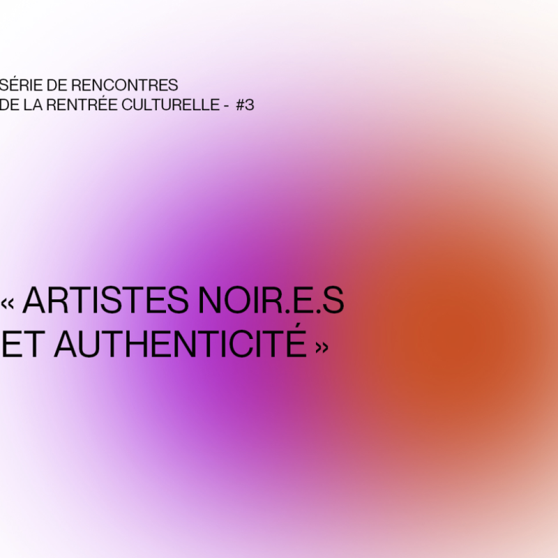 SÉRIE DE RENCONTRES DE LA RENTRÉE CULTURELLE - #3 - « Artistes noir.e.s et authenticité »